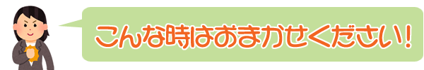 こんな時はお任せください！